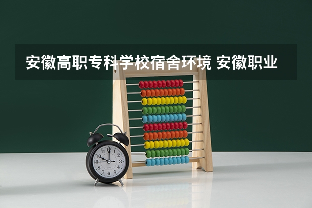 安徽高职专科学校宿舍环境 安徽职业技术学院宿舍条件