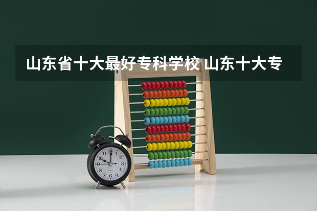 山东省十大最好专科学校 山东十大专科学校排名