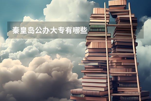 秦皇岛公办大专有哪些