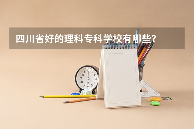 四川省好的理科专科学校有哪些？