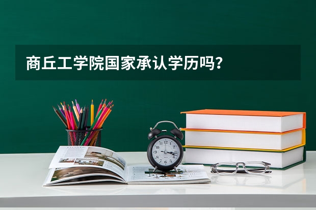 商丘工学院国家承认学历吗？