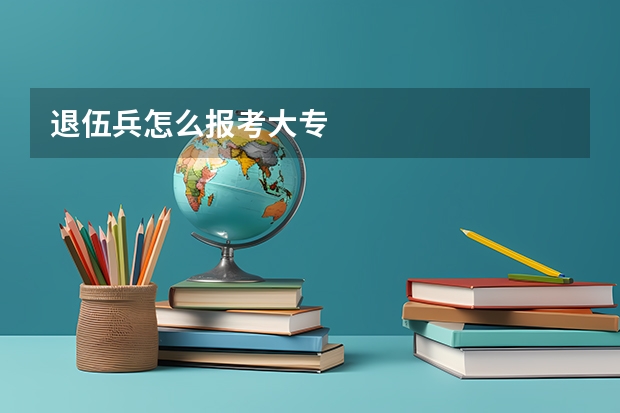 退伍兵怎么报考大专