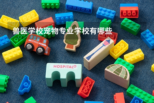 兽医学校宠物专业学校有哪些