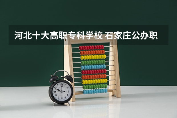 河北十大高职专科学校 石家庄公办职高学校排名前十