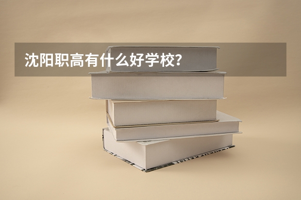 沈阳职高有什么好学校？