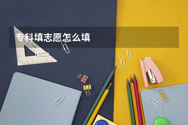 专科填志愿怎么填