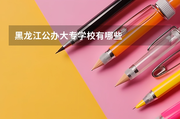 黑龙江公办大专学校有哪些