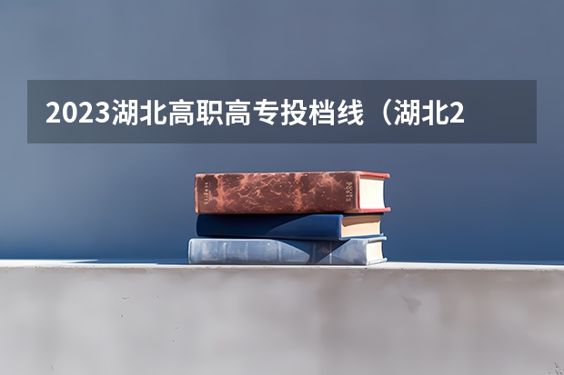 2023湖北高职高专投档线（湖北2023专科学校录取分数线）