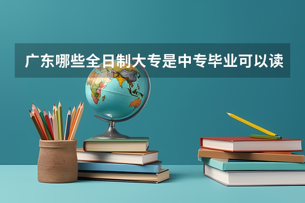 广东哪些全日制大专是中专毕业可以读的