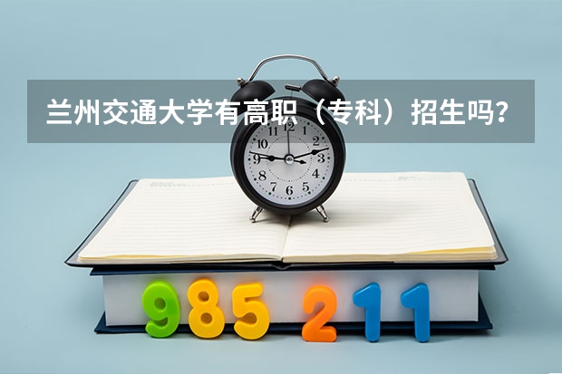 兰州交通大学有高职（专科）招生吗？