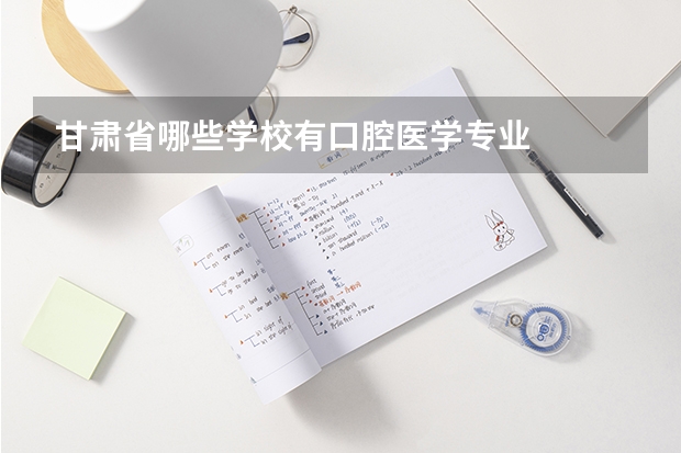 甘肃省哪些学校有口腔医学专业