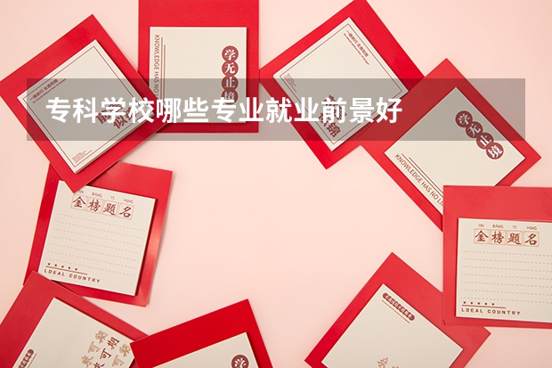 专科学校哪些专业就业前景好