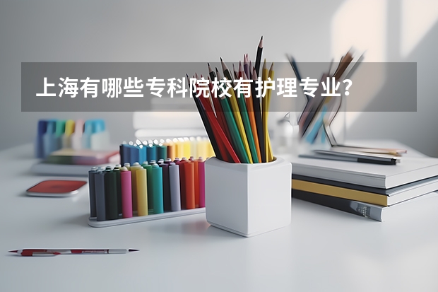 上海有哪些专科院校有护理专业？