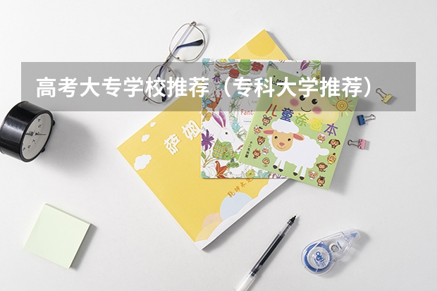 高考大专学校推荐（专科大学推荐）