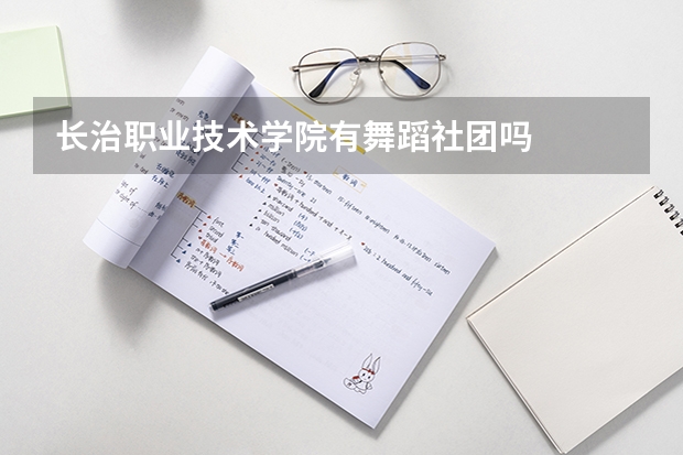 长治职业技术学院有舞蹈社团吗