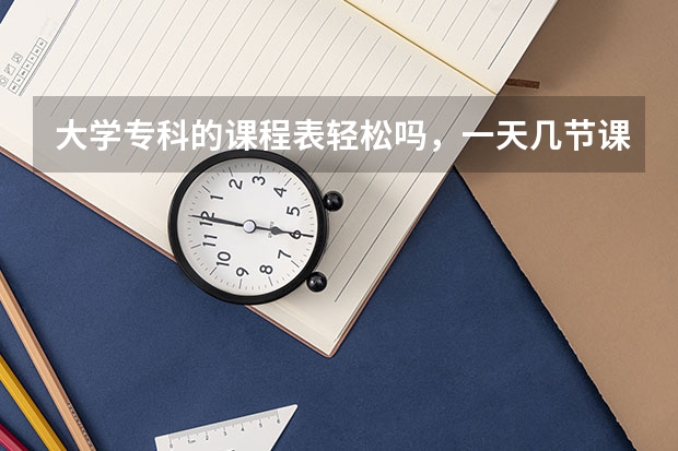 大学专科的课程表轻松吗，一天几节课啊?