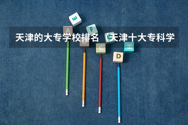 天津的大专学校排名（天津十大专科学校排名）