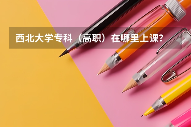 西北大学专科（高职）在哪里上课？
