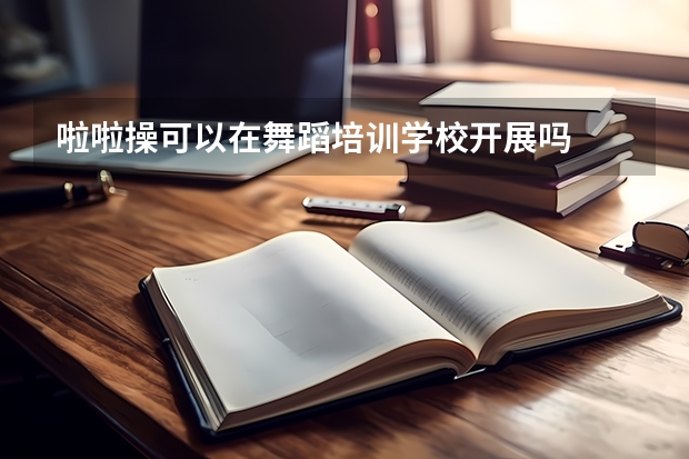 啦啦操可以在舞蹈培训学校开展吗