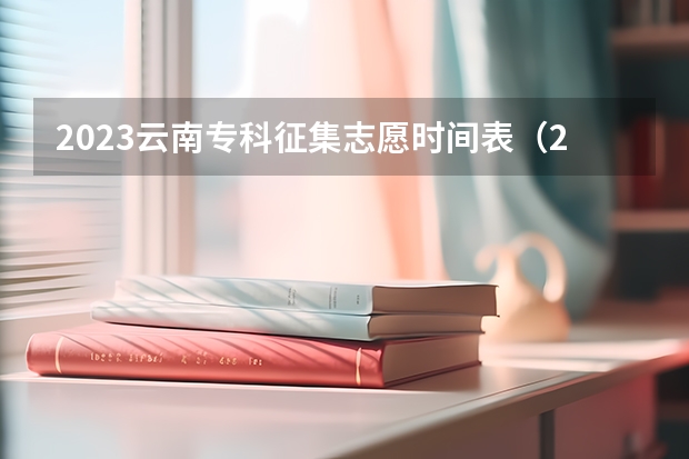 2023云南专科征集志愿时间表（2023云南专科学校录取时间表）