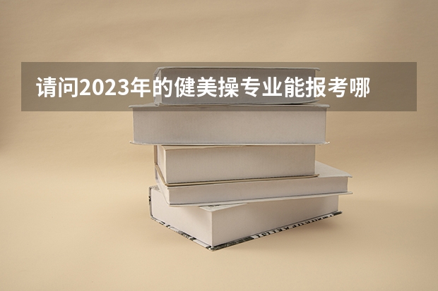 请问2023年的健美操专业能报考哪些学校？