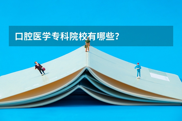 口腔医学专科院校有哪些？