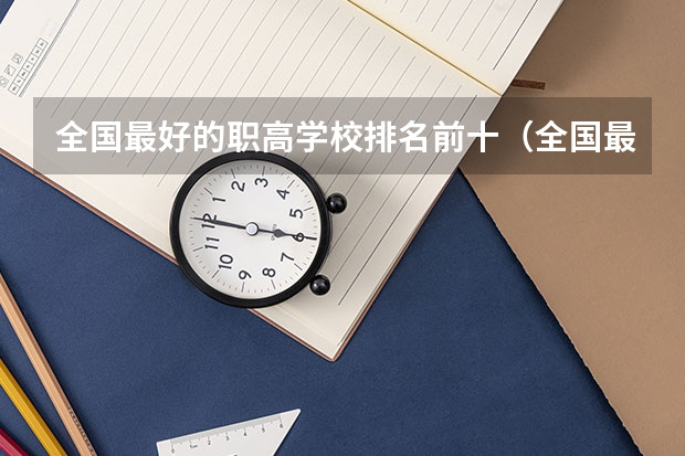全国最好的职高学校排名前十（全国最好的28所重点高职院校 专科学校哪家强）