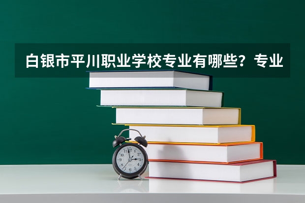 白银市平川职业学校专业有哪些?专业介绍