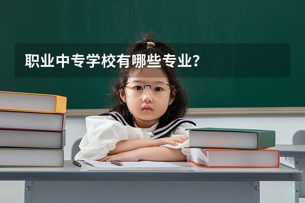 职业中专学校有哪些专业？