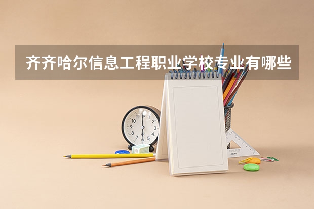 齐齐哈尔信息工程职业学校专业有哪些？专业介绍