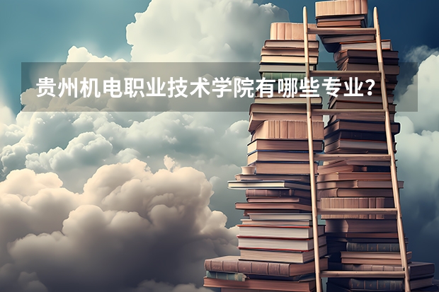 贵州机电职业技术学院有哪些专业？