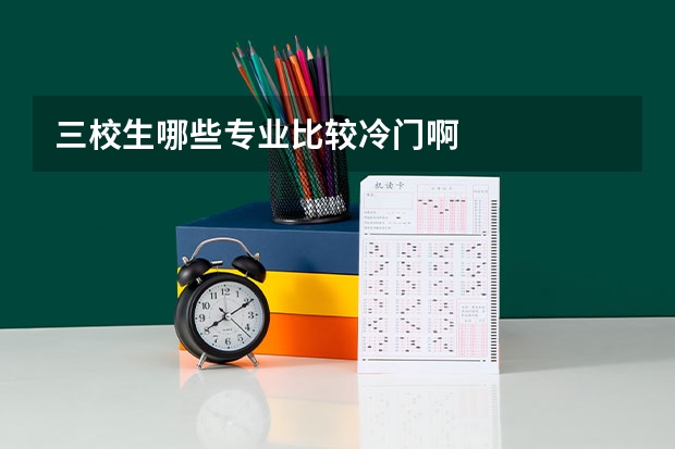 三校生哪些专业比较冷门啊