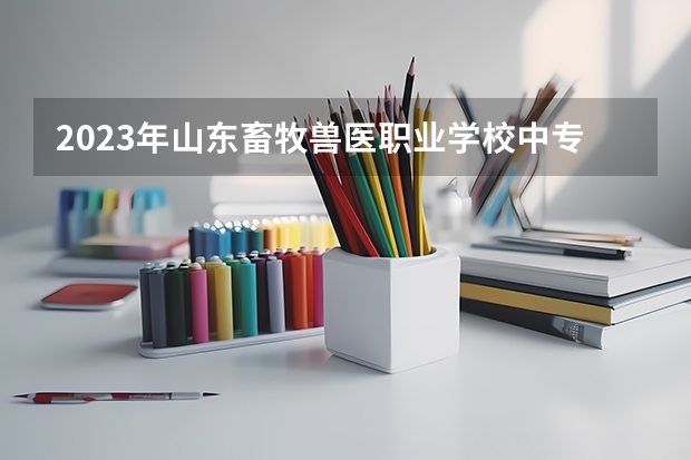 2023年山东畜牧兽医职业学校中专招生简章官网地址师资怎么样