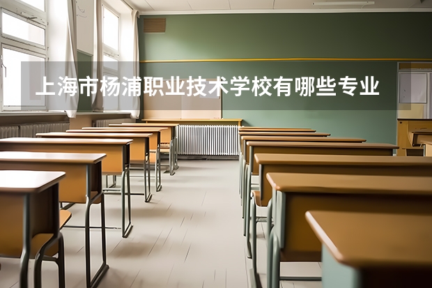 上海市杨浦职业技术学校有哪些专业