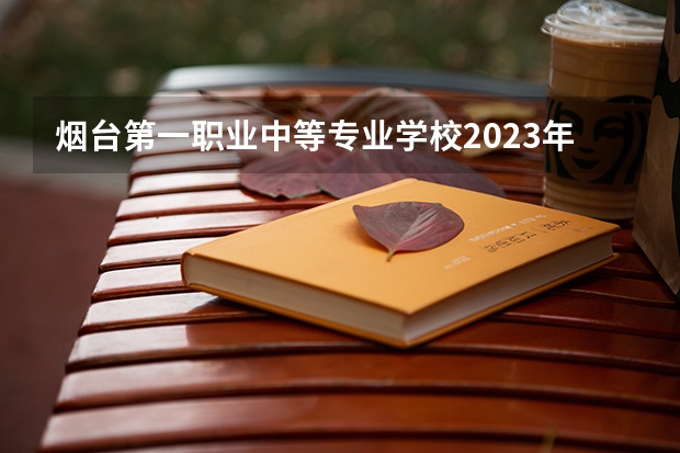 烟台第一职业中等专业学校2023年有哪些专业