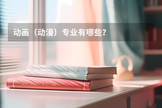 动画（动漫）专业有哪些？