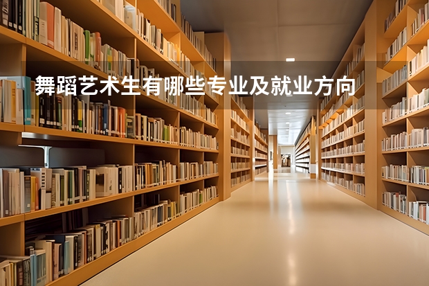 舞蹈艺术生有哪些专业及就业方向
