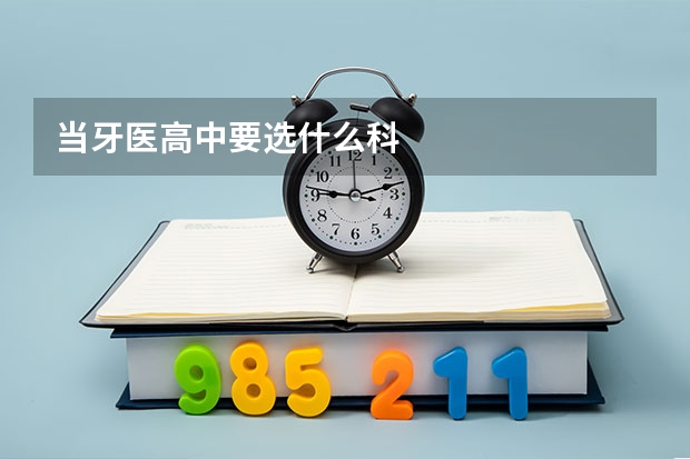 当牙医高中要选什么科