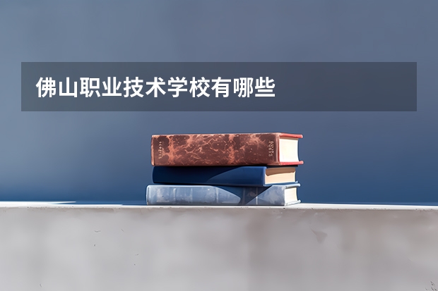 佛山职业技术学校有哪些