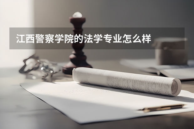 江西警察学院的法学专业怎么样