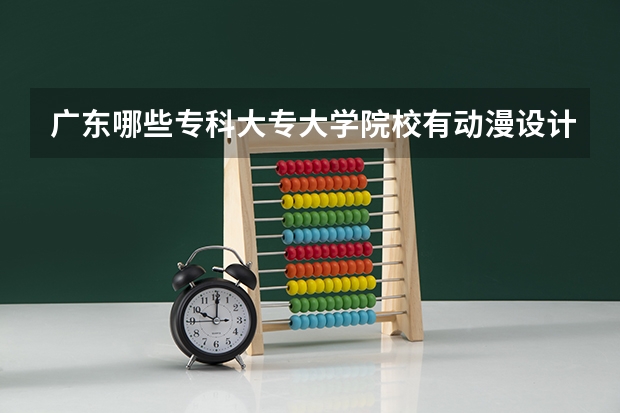 广东哪些专科大专大学院校有动漫设计与制作专业