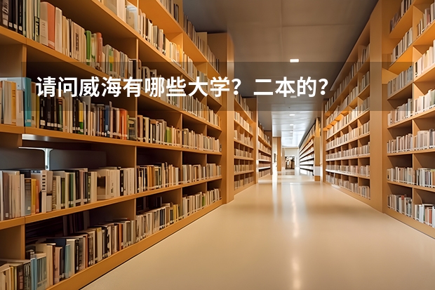 请问威海有哪些大学？二本的？
