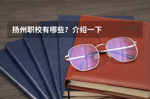 扬州职校有哪些?介绍一下