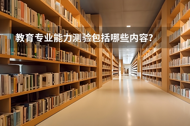教育专业能力测验包括哪些内容？