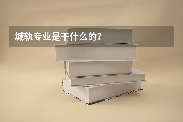 城轨专业是干什么的?