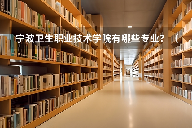 宁波卫生职业技术学院有哪些专业？（卫职院最新专业介绍，赶紧收藏）？