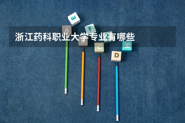 浙江药科职业大学专业有哪些