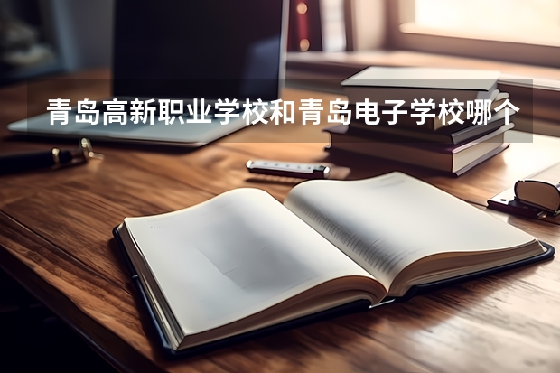青岛高新职业学校和青岛电子学校哪个好