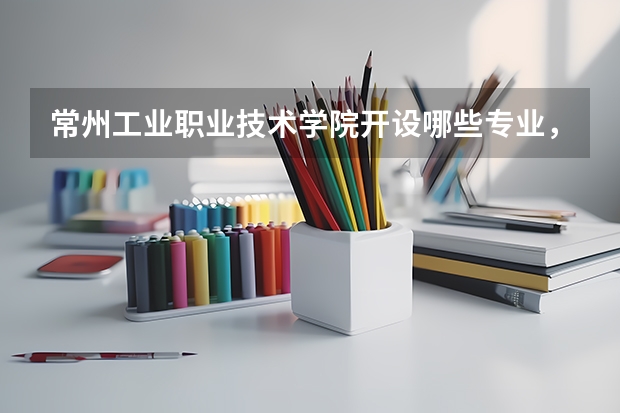 常州工业职业技术学院开设哪些专业,常州工业职业技术学院招生专业名单汇总