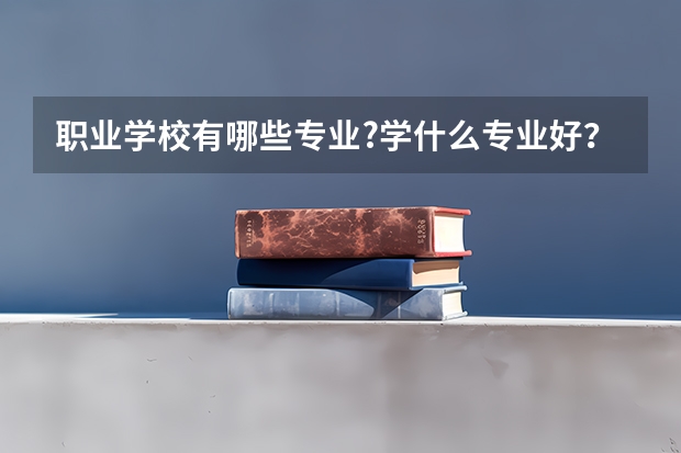 职业学校有哪些专业?学什么专业好?